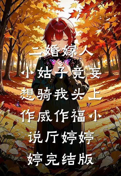 二婚嫁人，小姑子竟妄想骑我头上作威作福小说厅婷婷婷完结版