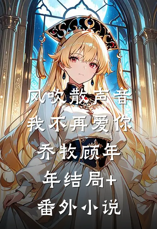 风吹散声音，我不再爱你乔牧顾年年结局+番外小说