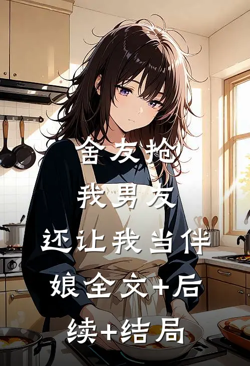 舍友抢我男友，还让我当伴娘全文+后续+结局