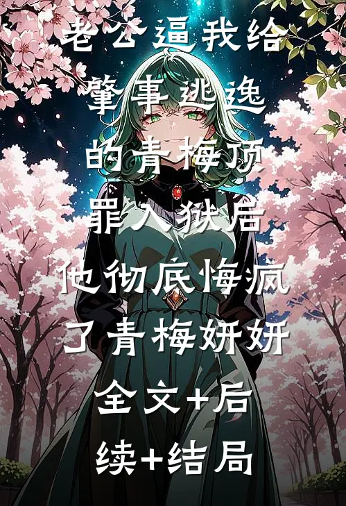 老公逼我给肇事逃逸的青梅顶罪入狱后，他彻底悔疯了青梅妍妍全文+后续+结局