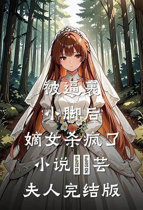 被逼裹小脚后，嫡女杀疯了小说玥玥芸夫人完结版