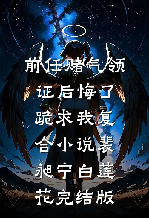 前任赌气领证后悔了，跪求我复合小说裴昶宁白莲花完结版