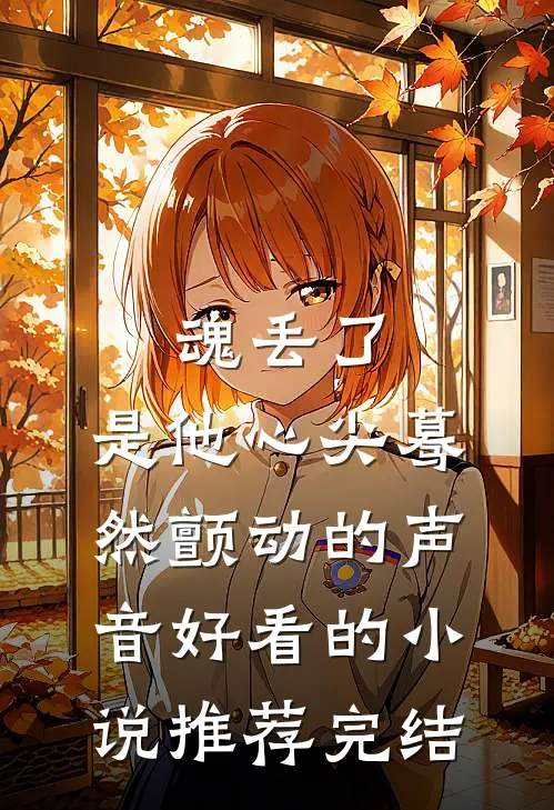 魂丢了，是他心尖蓦然颤动的声音好看的小说推荐完结