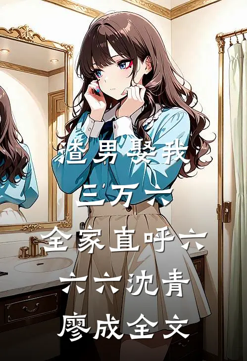 渣男娶我三万六，全家直呼六六六沈青廖成全文