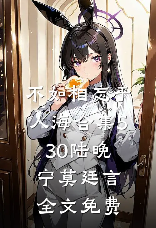 不如相忘于人海合集530陆晚宁莫廷言全文免费
