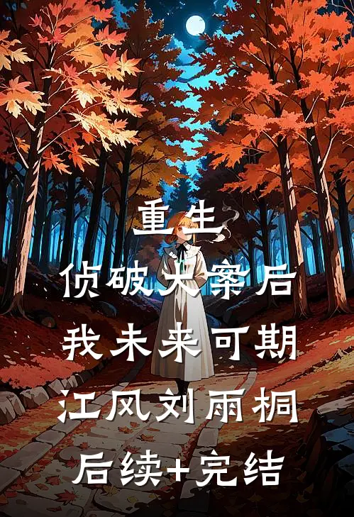 重生：侦破大案后，我未来可期江风刘雨桐后续+完结