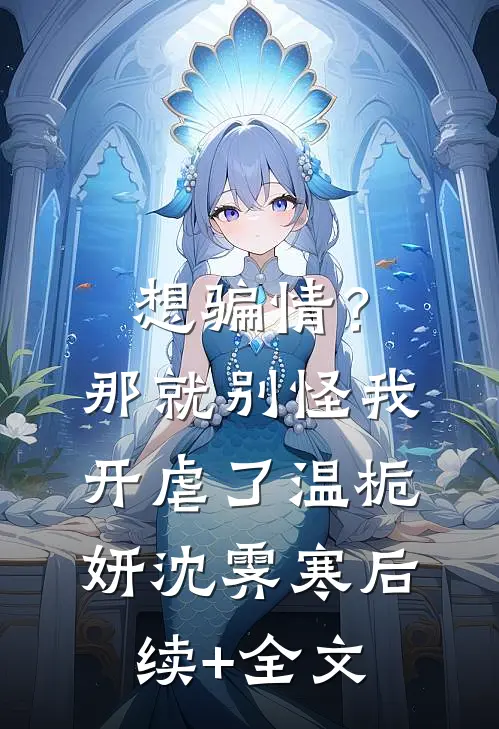 想骗情？那就别怪我开虐了温栀妍沈霁寒后续+全文