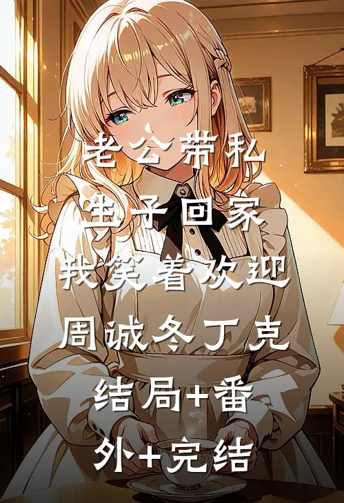 老公带私生子回家，我笑着欢迎周诚冬丁克结局+番外+完结