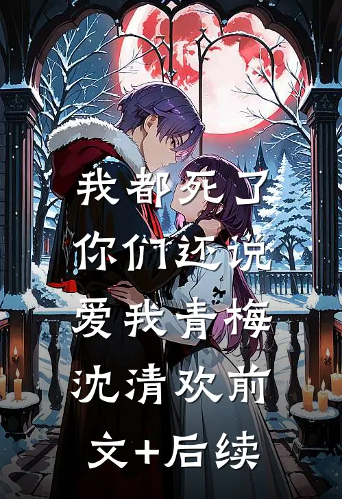 我都死了，你们还说爱我青梅沈清欢前文+后续