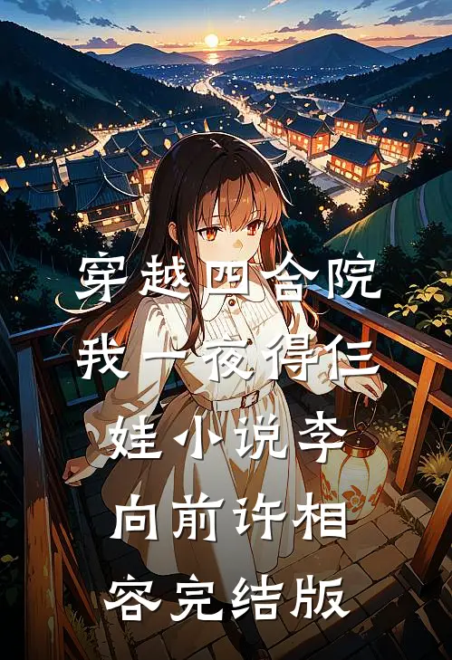 穿越四合院，我一夜得仨娃小说李向前许相容完结版