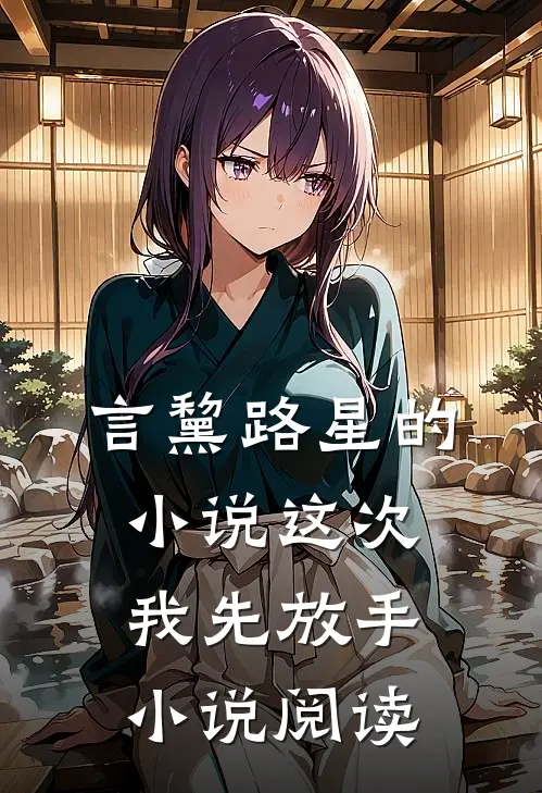 言黧路星的小说这次我先放手小说阅读