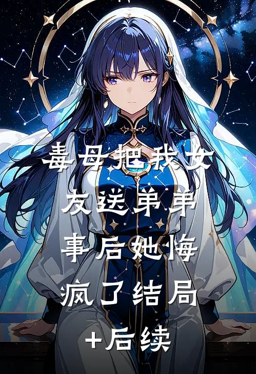 毒母把我女友送弟弟，事后她悔疯了结局+后续