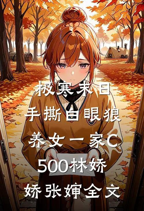 极寒末日，手撕白眼狼养女一家C500林娇娇张婶全文