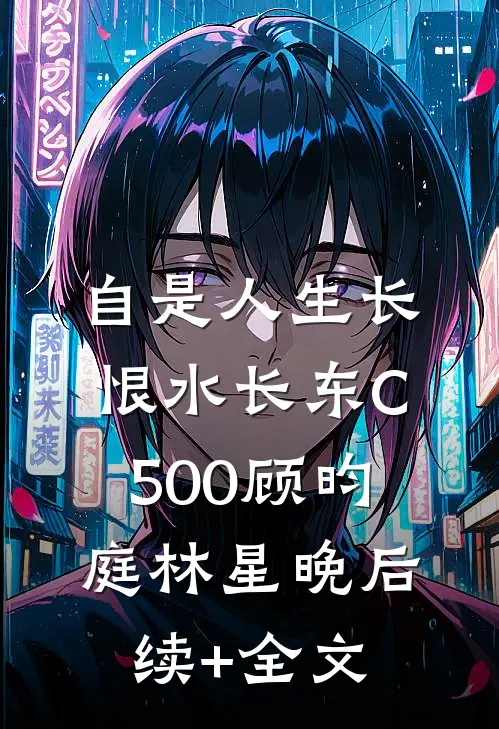 自是人生长恨水长东C500顾昀庭林星晚后续+全文