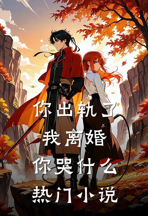 你出轨了，我离婚，你哭什么热门小说