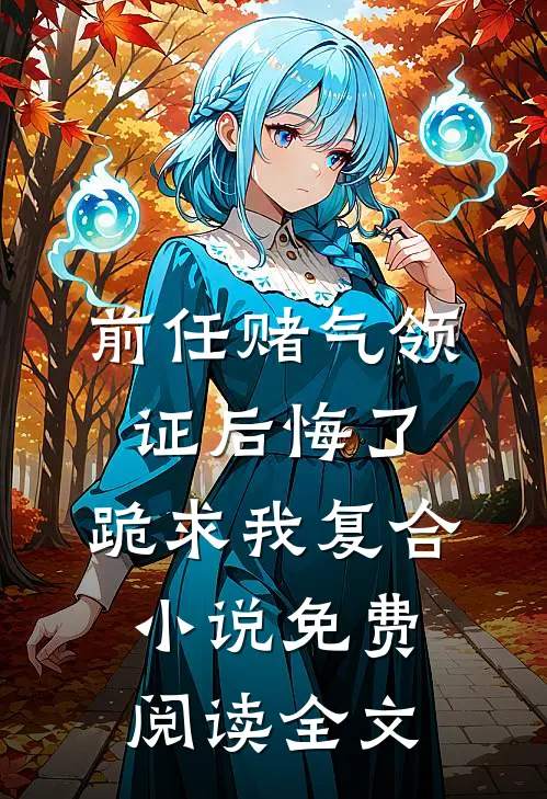 前任赌气领证后悔了，跪求我复合小说免费阅读全文