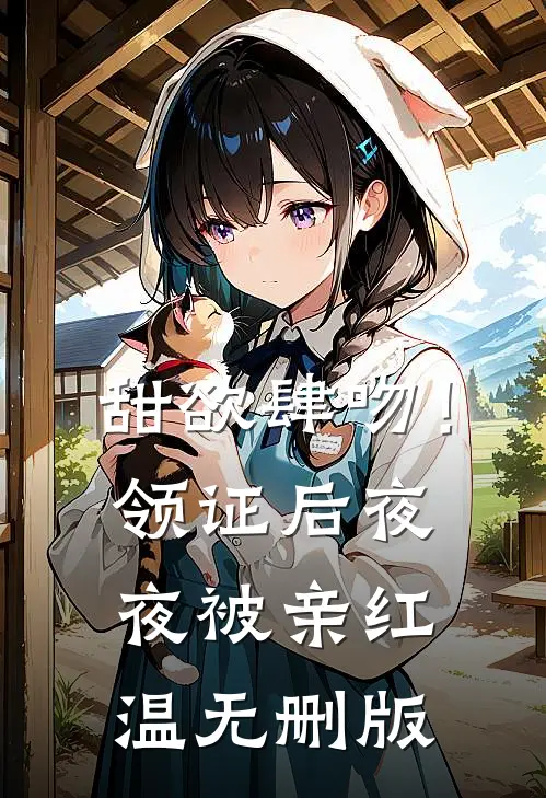 甜欲肆吻！领证后夜夜被亲红温无删版