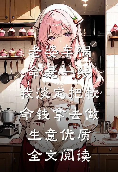 老婆车祸命悬一线，我淡定把救命钱拿去做生意优质全文阅读