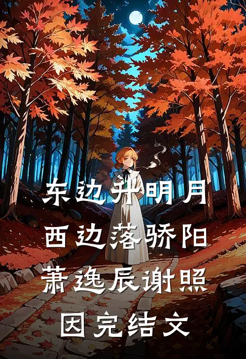 东边升明月，西边落骄阳萧逸辰谢照因完结文
