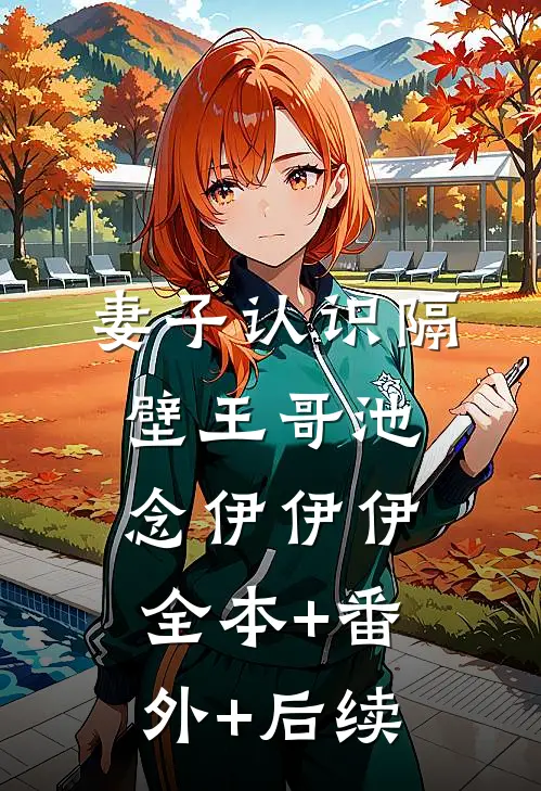 妻子认识隔壁王哥池念伊伊伊:全本+番外+后续