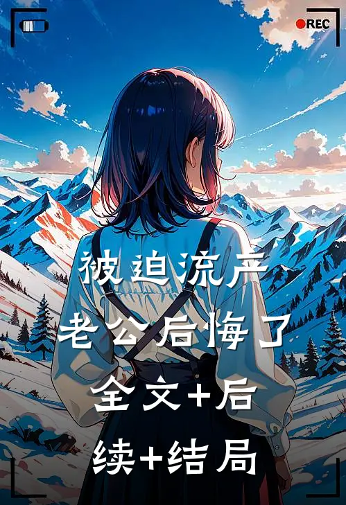 被迫流产，老公后悔了全文+后续+结局