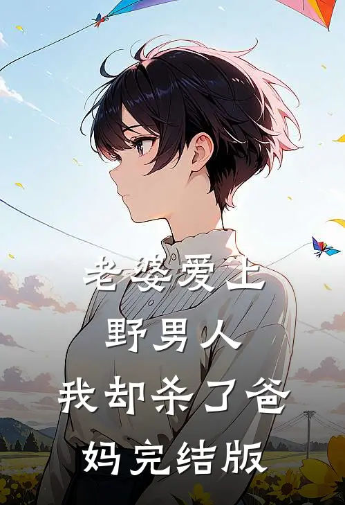 老婆爱上野男人，我却杀了爸妈完结版