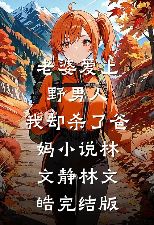 老婆爱上野男人，我却杀了爸妈小说林文静林文皓完结版