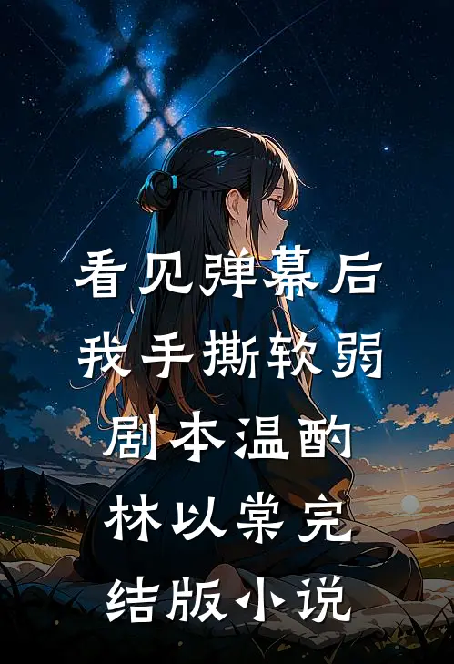 看见弹幕后，我手撕软弱剧本温酌林以棠完结版小说