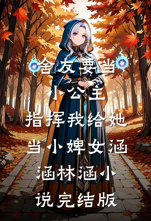 舍友要当小公主，指挥我给她当小婢女涵涵林涵小说完结版