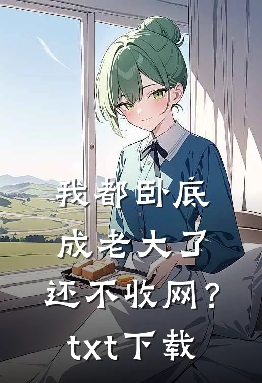 我都卧底成老大了，还不收网？txt下载