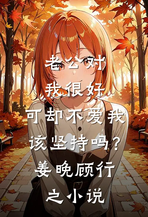老公对我很好，可却不爱我，该坚持吗？姜晚顾行之小说