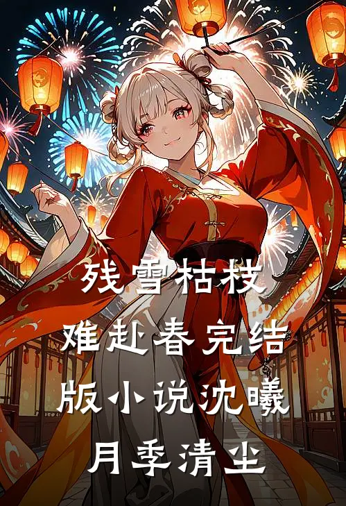 残雪枯枝，难赴春完结版小说沈曦月季清尘