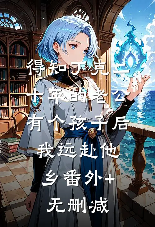 得知丁克二十年的老公有个孩子后，我远赴他乡番外+无删减