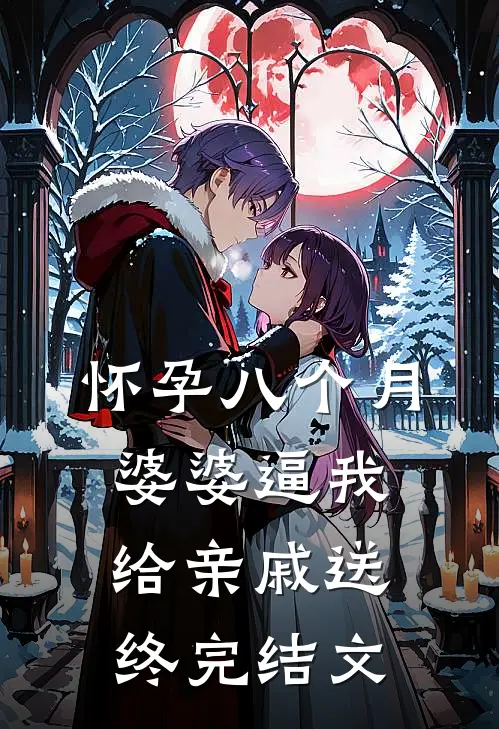 怀孕八个月，婆婆逼我给亲戚送终完结文