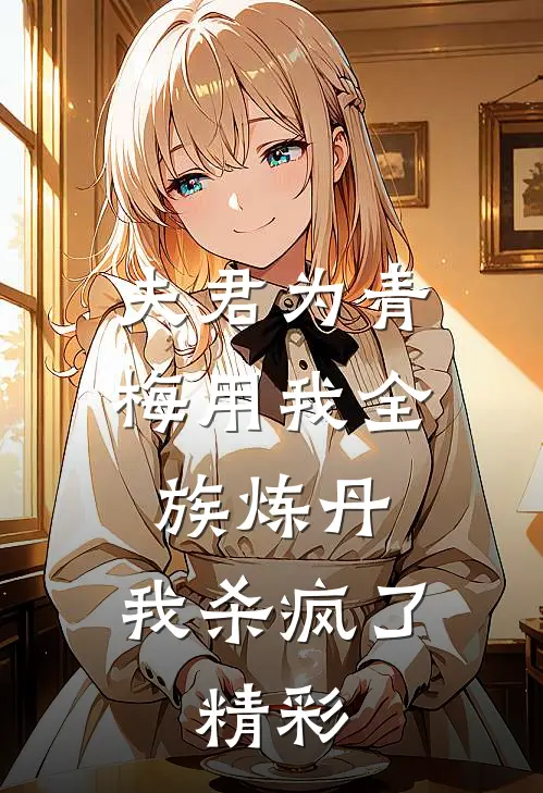 夫君为青梅用我全族炼丹，我杀疯了。精彩