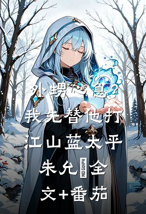 外甥心急？我先替他打江山蓝太平朱允熥全文+番茄