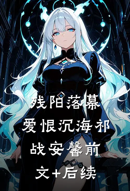 残阳落幕，爱恨沉海祁战安馨前文+后续