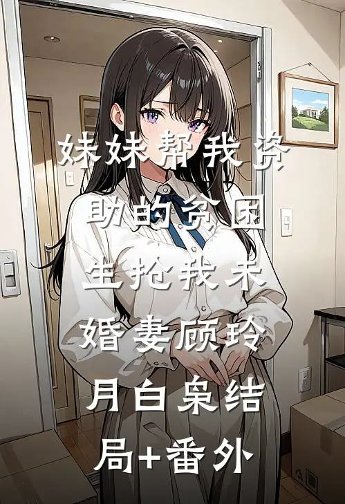 妹妹帮我资助的贫困生抢我未婚妻顾玲月白枭结局+番外