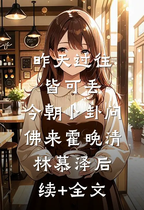 昨天过往皆可丢，今朝卜卦问佛来霍晚清林慕泽后续+全文