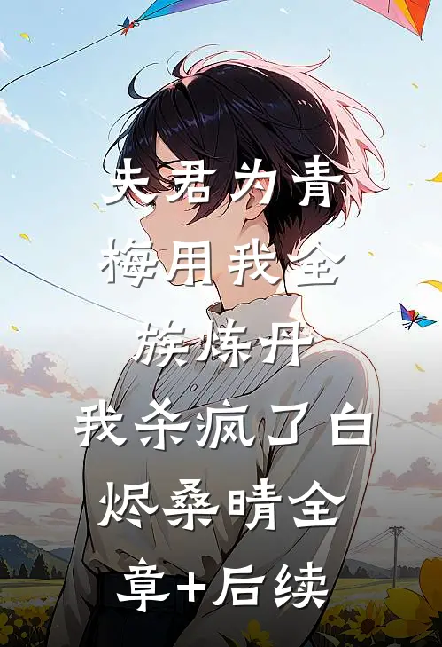 夫君为青梅用我全族炼丹，我杀疯了白烬桑晴全章+后续
