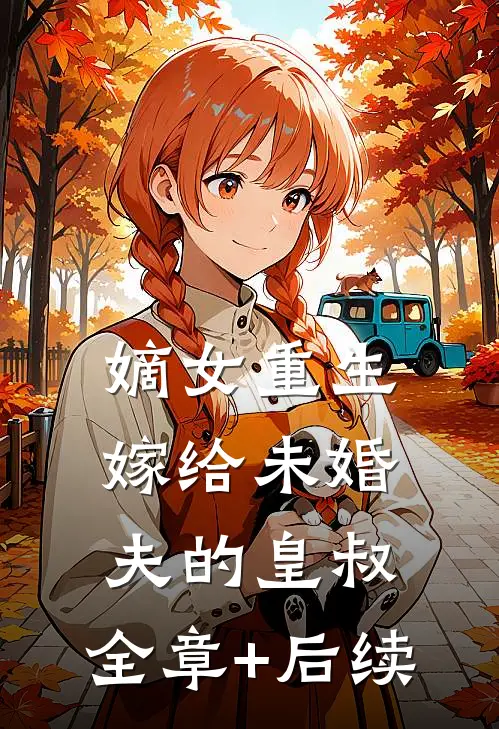 嫡女重生嫁给未婚夫的皇叔:全章+后续
