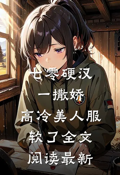 七零硬汉一撒娇，高冷美人服软了全文阅读最新
