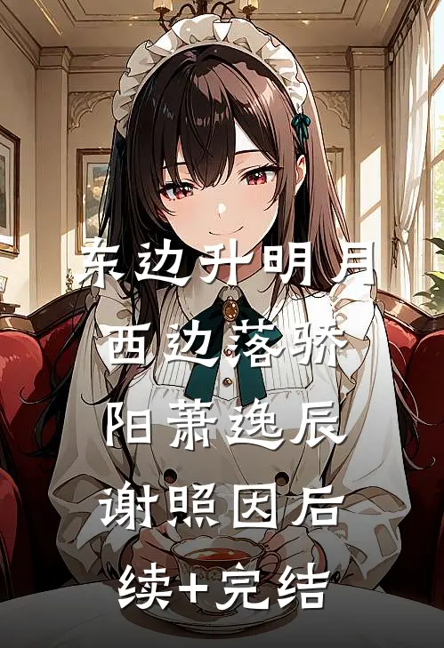 东边升明月，西边落骄阳萧逸辰谢照因后续+完结