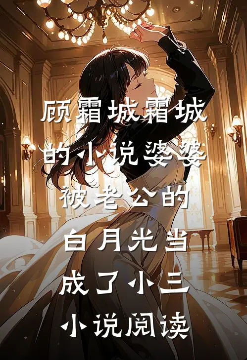 顾霜城霜城的小说婆婆被老公的白月光当成了小三小说阅读