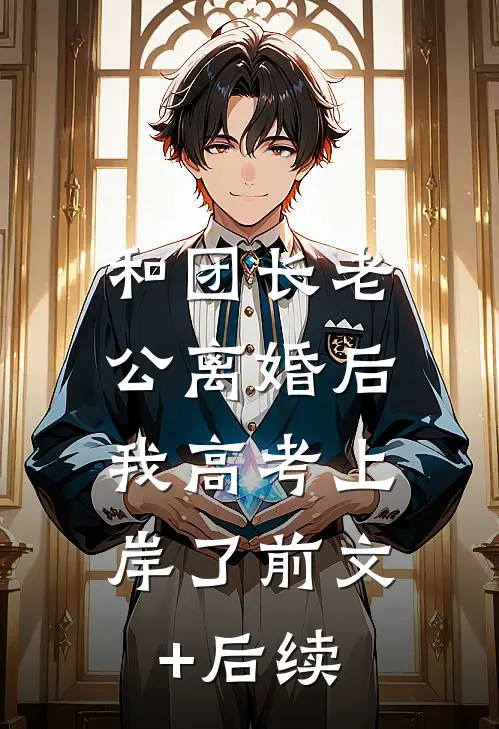 和团长老公离婚后，我高考上岸了前文+后续