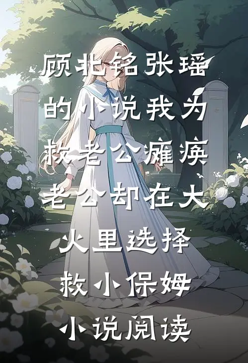 顾北铭张瑶的小说我为救老公瘫痪老公却在大火里选择救小保姆小说阅读