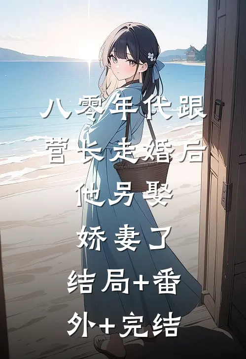 八零年代跟营长走婚后，他另娶娇妻了:结局+番外+完结