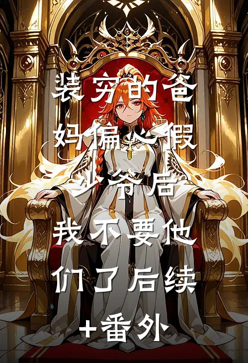 装穷的爸妈偏心假少爷后，我不要他们了后续+番外