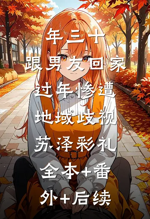 年三十，跟男友回家过年惨遭地域歧视苏泽彩礼:全本+番外+后续