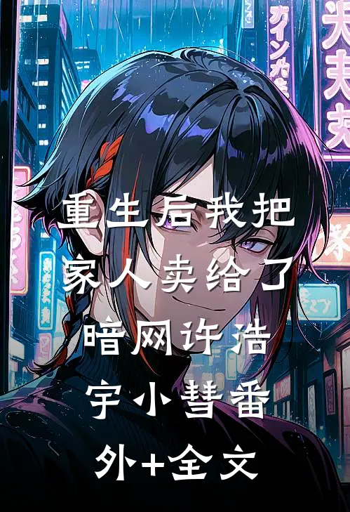 重生后我把家人卖给了暗网许浩宇小彗(番外)+(全文)
